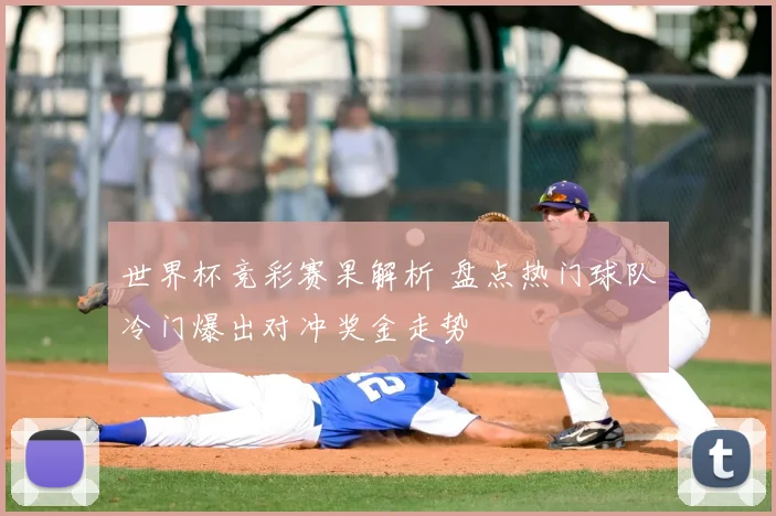 世界杯竞彩赛果解析 盘点热门球队冷门爆出对冲奖金走势