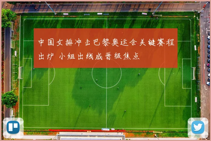 中国女排冲击巴黎奥运会关键赛程出炉 小组出线成晋级焦点