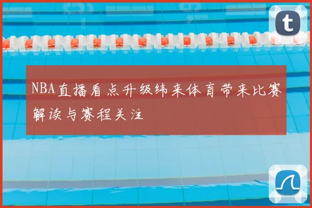 NBA直播看点升级纬来体育带来比赛解读与赛程关注