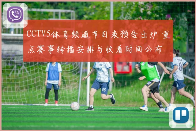 CCTV5体育频道节目表预告出炉 重点赛事转播安排与收看时间公布