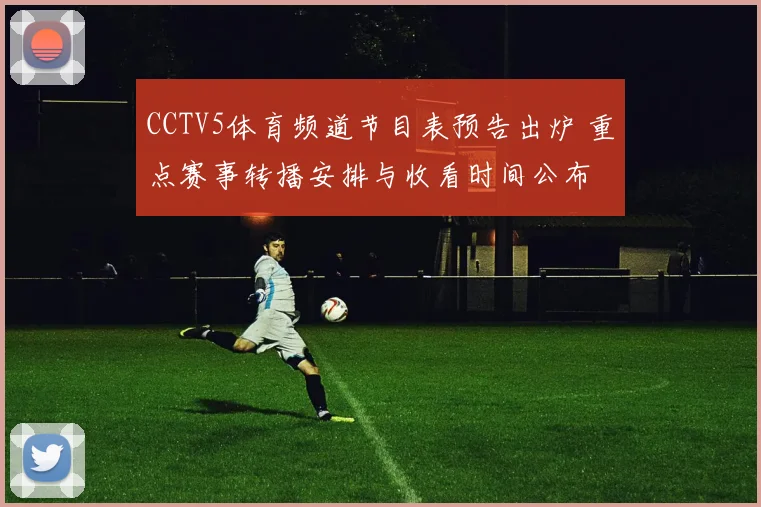 CCTV5体育频道节目表预告出炉 重点赛事转播安排与收看时间公布