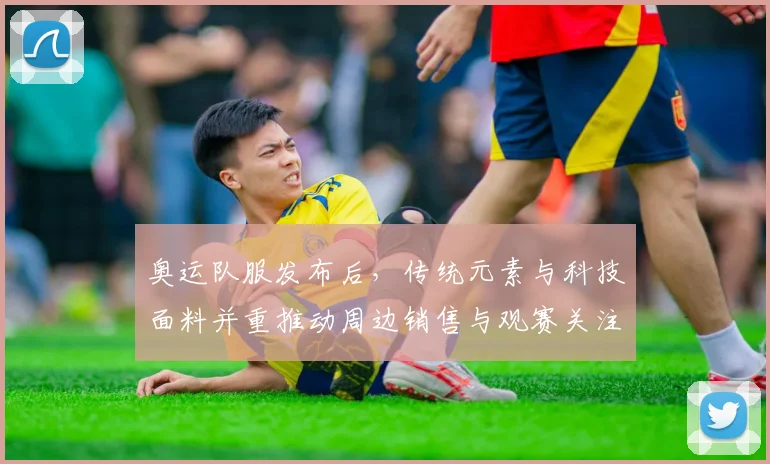 奥运队服发布后，传统元素与科技面料并重推动周边销售与观赛关注