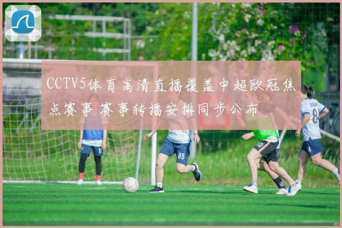 CCTV5体育高清直播覆盖中超欧冠焦点赛事 赛事转播安排同步公布