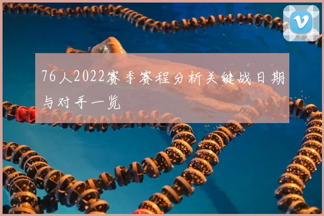 76人2022赛季赛程分析关键战日期与对手一览
