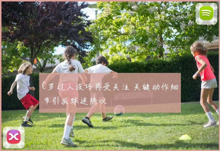 C罗过人技巧再受关注 关键动作细节引发球迷热议