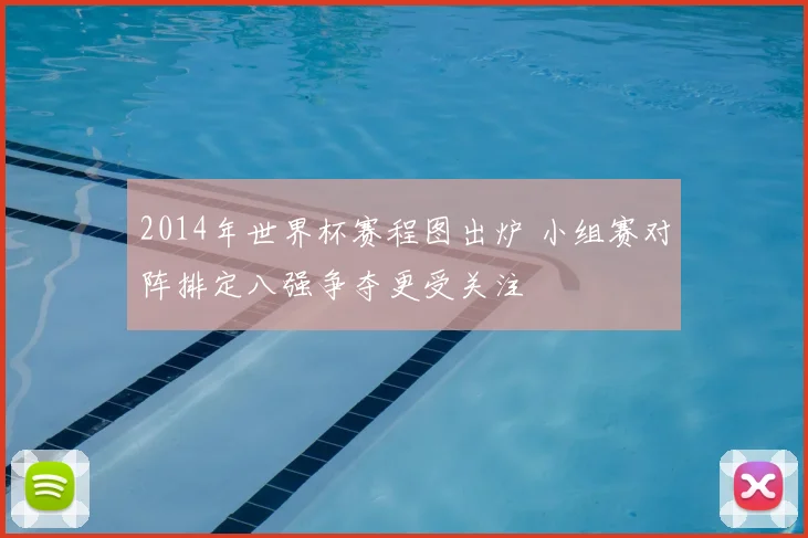 2014年世界杯赛程图出炉 小组赛对阵排定八强争夺更受关注