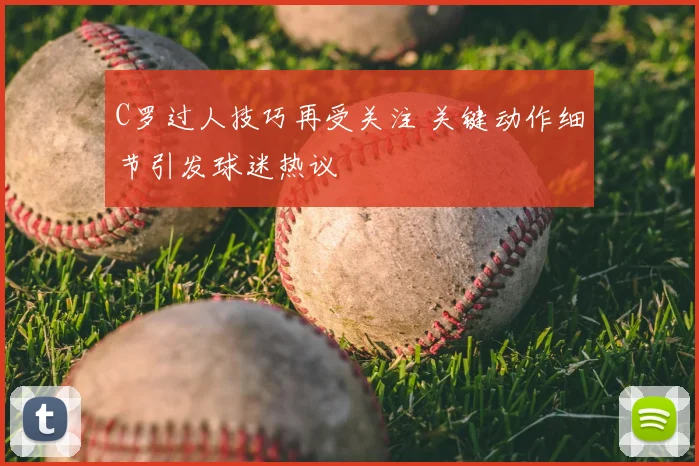 C罗过人技巧再受关注 关键动作细节引发球迷热议