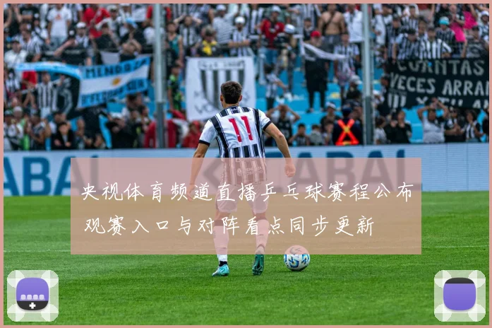 央视体育频道直播乒乓球赛程公布 观赛入口与对阵看点同步更新