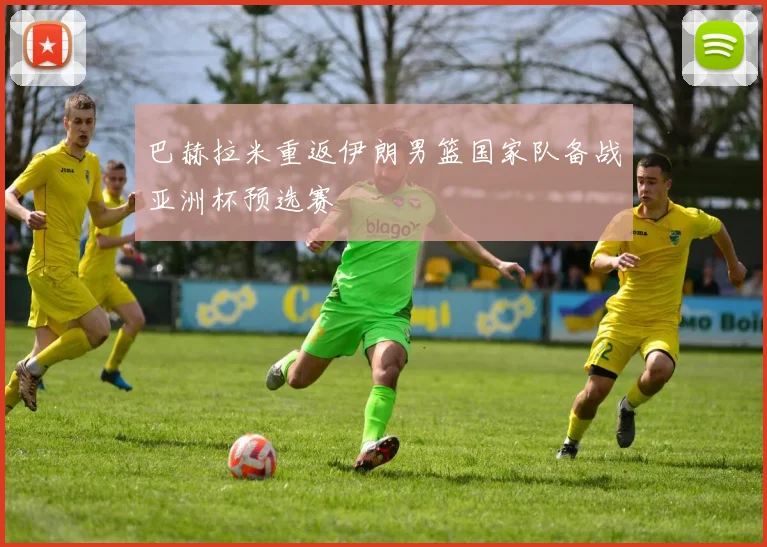 巴赫拉米重返伊朗男篮国家队备战亚洲杯预选赛