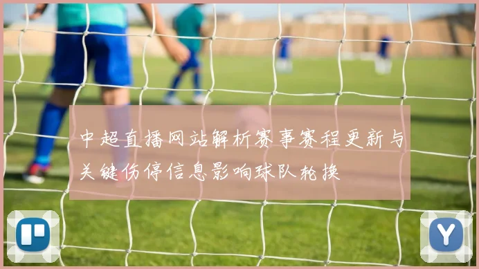 中超直播网站解析赛事赛程更新与关键伤停信息影响球队轮换