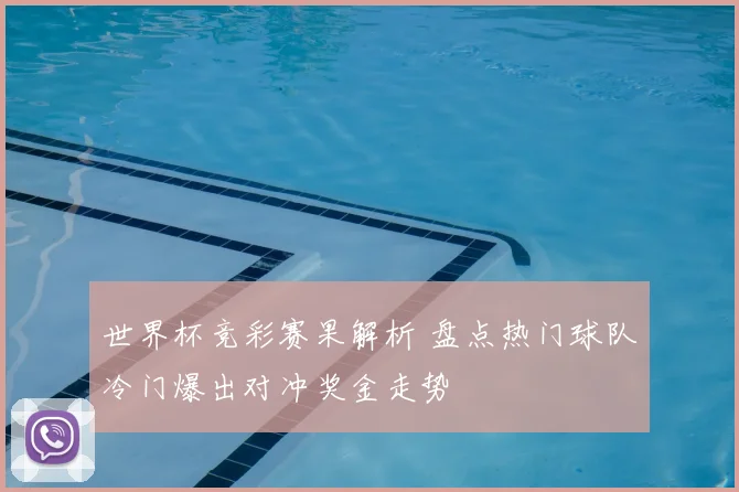 世界杯竞彩赛果解析 盘点热门球队冷门爆出对冲奖金走势