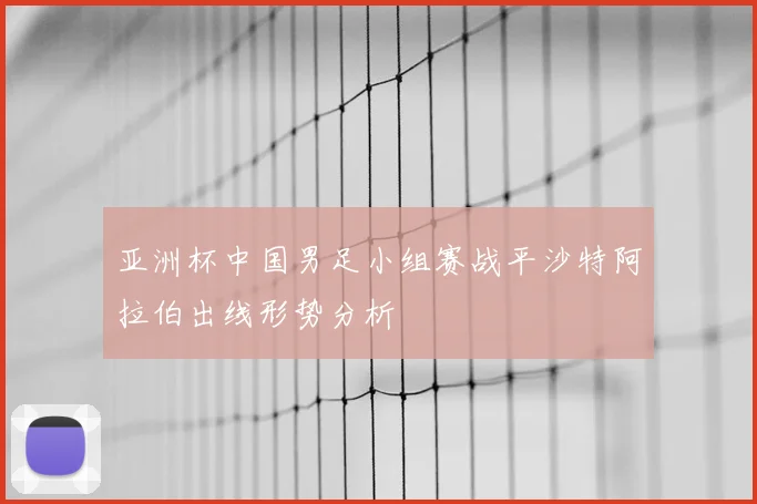 亚洲杯中国男足小组赛战平沙特阿拉伯出线形势分析