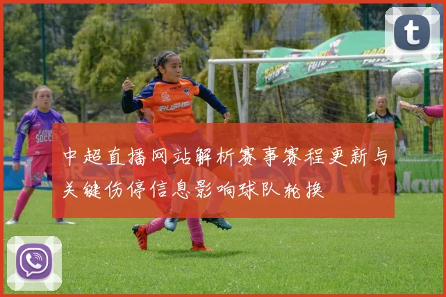 中超直播网站解析赛事赛程更新与关键伤停信息影响球队轮换