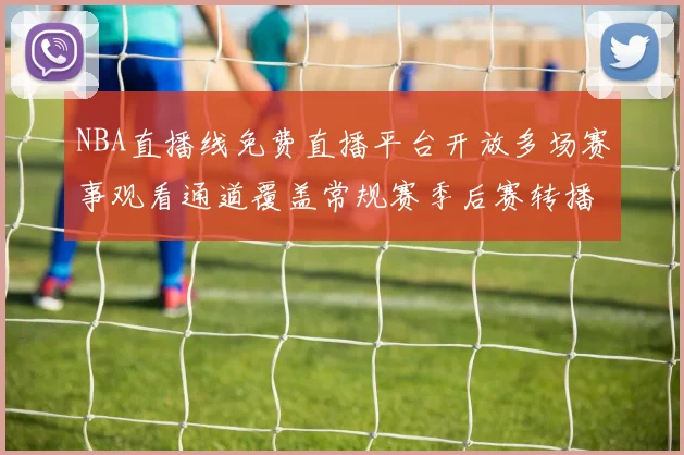 NBA直播线免费直播平台开放多场赛事观看通道覆盖常规赛季后赛转播需求