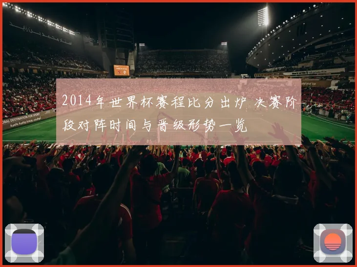 2014年世界杯赛程比分出炉 决赛阶段对阵时间与晋级形势一览