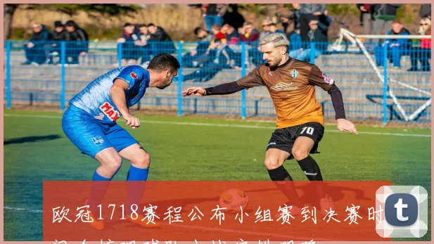 欧冠1718赛程公布小组赛到决赛时间全梳理球队出战安排明确