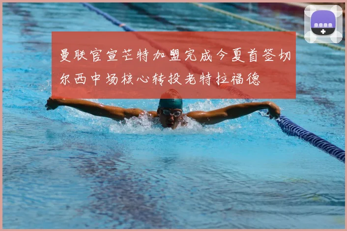 曼联官宣芒特加盟完成今夏首签切尔西中场核心转投老特拉福德