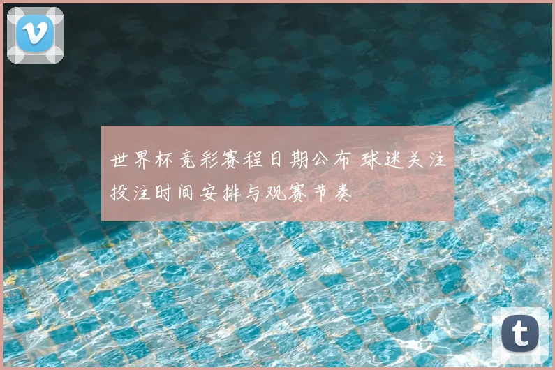 世界杯竞彩赛程日期公布 球迷关注投注时间安排与观赛节奏