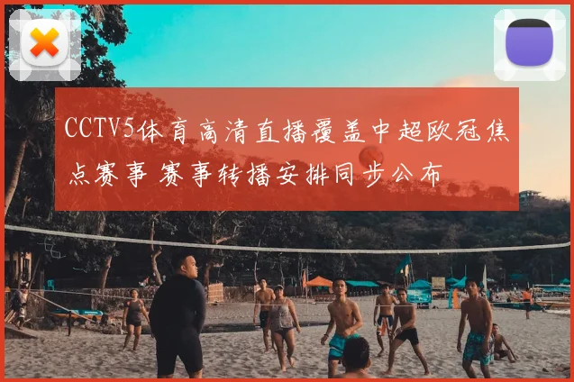 CCTV5体育高清直播覆盖中超欧冠焦点赛事 赛事转播安排同步公布