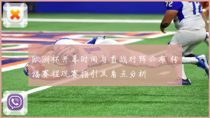 欧洲杯开幕时间与首战对阵公布 转播赛程观赛指引及看点分析