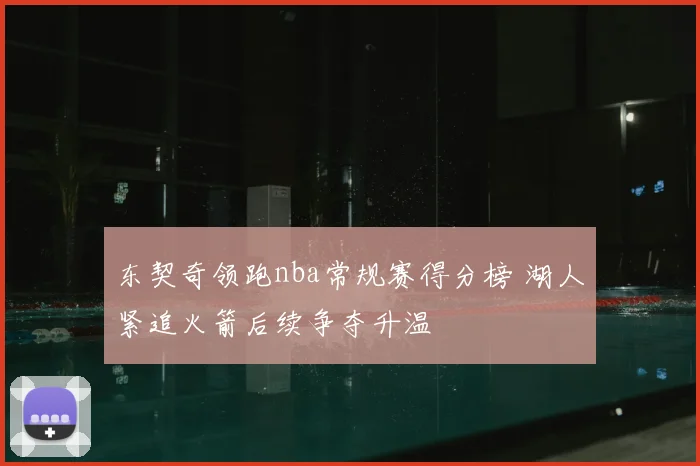 东契奇领跑nba常规赛得分榜 湖人紧追火箭后续争夺升温