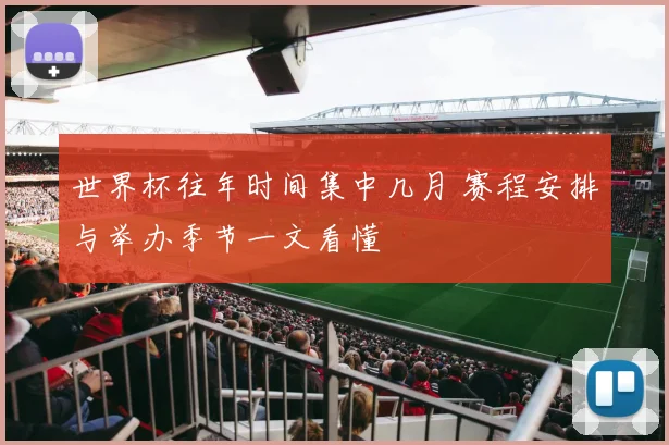 世界杯往年时间集中几月 赛程安排与举办季节一文看懂
