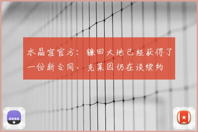 水晶宫官方:镰田大地已经获得了一份新合同,克莱因仍在谈续约