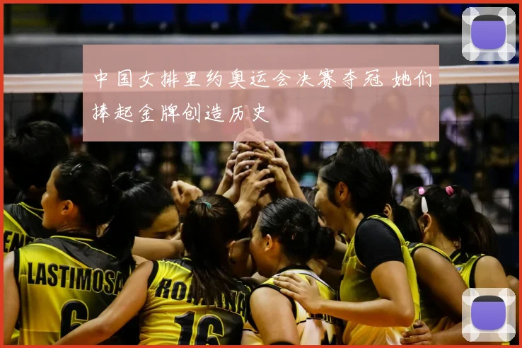 中国女排里约奥运会决赛夺冠 她们捧起金牌创造历史