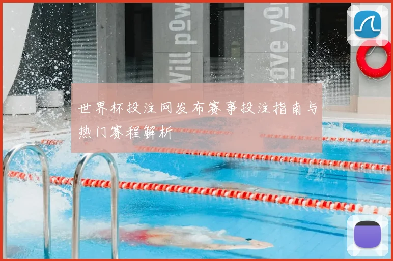 世界杯投注网发布赛事投注指南与热门赛程解析
