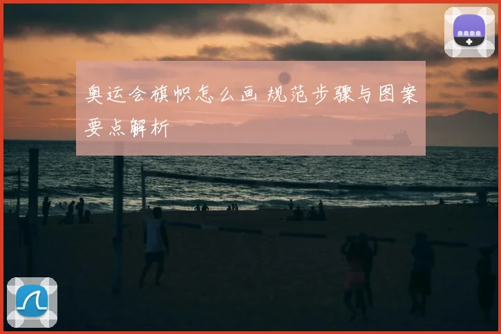 奥运会旗帜怎么画 规范步骤与图案要点解析