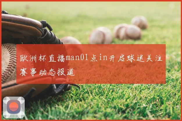 欧洲杯直播man01点in开启球迷关注赛事动态报道