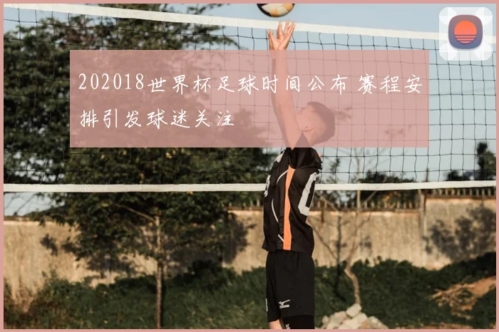 202018世界杯足球时间公布 赛程安排引发球迷关注